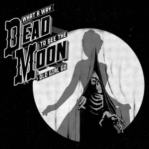 Dead Moon - What A Way To See The Old Girl Go i gruppen CD / Rock hos Bengans Skivbutik AB (2406984)