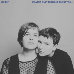 Oh Pep! - I Wasn't Only Thinking About You i gruppen CD / Pop-Rock hos Bengans Skivbutik AB (3339989)