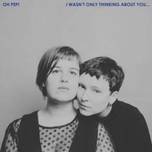 Oh Pep! - I Wasn't Only Thinking About You i gruppen CD / Pop-Rock hos Bengans Skivbutik AB (3339989)