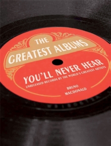 Bruno MacDonald - The Greatest Album You'll Never Hear. Unreleased Records By The World's Greatest Artists i gruppen VI TIPSAR / Tips Musikböcker hos Bengans Skivbutik AB (4292966)