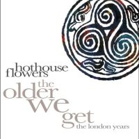 Hothouse Flowers - The Older We Get - The London Years i gruppen CD / Pop-Rock hos Bengans Skivbutik AB (5590118)