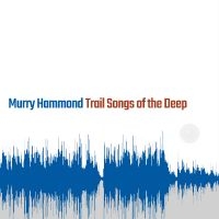 Hammond Murry - Trail Songs Of The Deep i gruppen VI TIPSAR / Fredagsreleaser / 2025-08-15 hos Bengans Skivbutik AB (5594247)