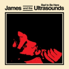 JAMES AND THE ULTRASOUNDS - BAD TO BE HERE