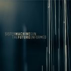 Sister Machine Gun - Future Unformed
