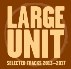 Large Unit - Selected Tracks 2013-17