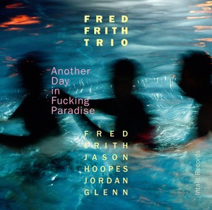 Fred Frith Trio - Another Day In Fucking Paradise