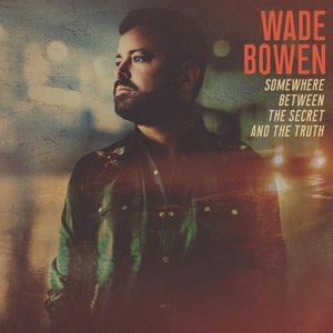 Wade Bowen - Somewhere Between The Secret And Th