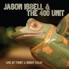 Isbell Jason & The 400 Unit - Live From Twist & Shout 11.16.07 (R