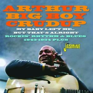 Arthur Big Boy Crudup - My Baby Left Me… But That's Alright - Rockin’ Rhythm & Blues 1943-1954 Plus