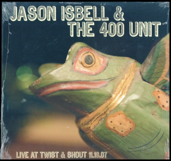 Isbell Jason & The 400 Unit - Live From Twist & Shout 11.16.07
