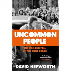 David Hepworth - Uncommon People: Rise & Fall Of The Rock Stars