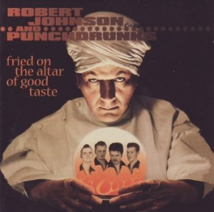 Robert Johnson And Punchdrunks - Fried On The Altar Of Good Tas
