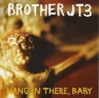 Brother JT3 - Hang In There, Baby